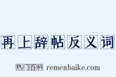 再上辞帖反义词是什么意思的图片